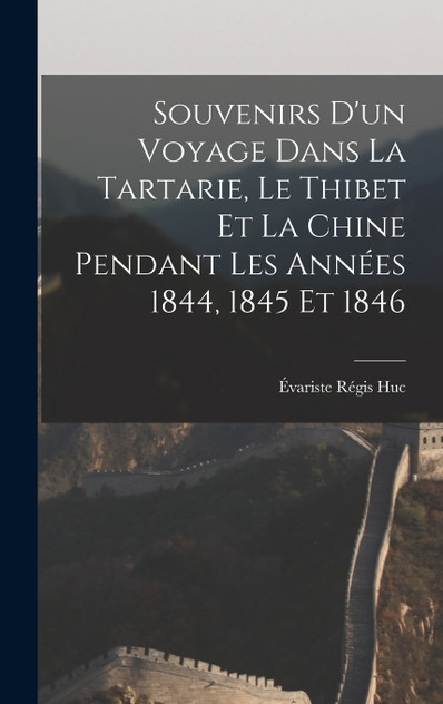 Souvenirs D'un Voyage Dans La Tartarie, Le Thibet Et La Chine Pendant Les Années 1844, 1845 Et 1846