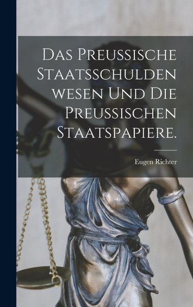 Das preußische Staatsschuldenwesen und die preußischen Staatspapiere. Das preußische Staatsschuldenwesen und die preußischen Staatspapiere.