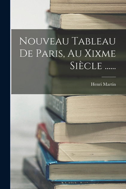 Nouveau Tableau De Paris, Au Xixme Siècle ...... Nouveau Tableau De Paris, Au Xixme Siècle ......