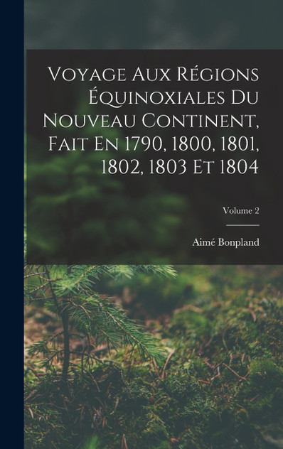 Voyage Aux Régions Équinoxiales Du Nouveau Continent, Fait En 1790, 1800, 1801, 1802, 1803 Et 1804; Volume 2
