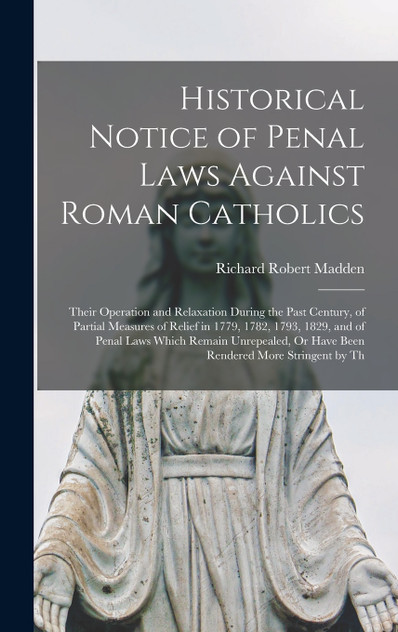 Historical Notice of Penal Laws Against Roman Catholics Historical Notice of Penal Laws Against Roman Catholics