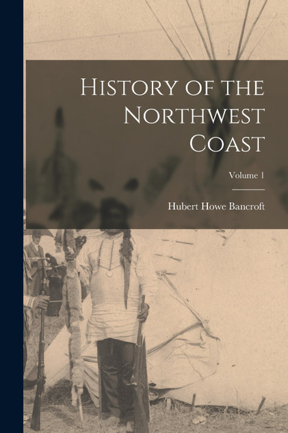 History of the Northwest Coast; Volume 1 History of the Northwest Coast; Volume 1
