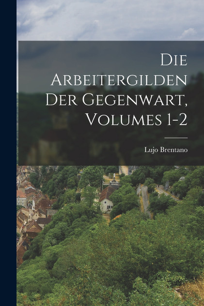Die Arbeitergilden Der Gegenwart, Volumes 1-2 Die Arbeitergilden Der Gegenwart, Volumes 1-2