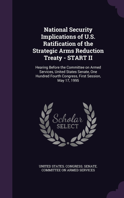 National Security Implications of U.S. Ratification of the Strategic Arms Reduction Treaty - START II National Security Implications of U.S. Ratification of the Strategic Arms Reduction Treaty - START II