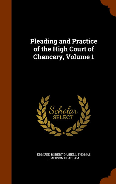 Pleading and Practice of the High Court of Chancery, Volume 1