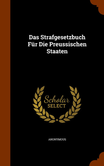 Das Strafgesetzbuch Für Die Preussischen Staaten Das Strafgesetzbuch Für Die Preussischen Staaten