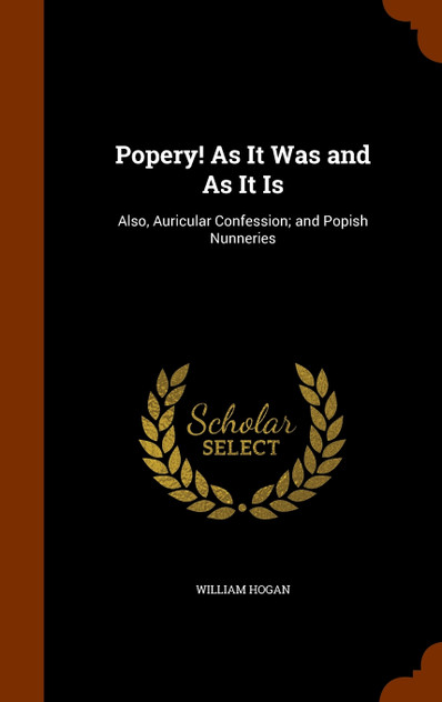 Popery! As It Was and As It Is