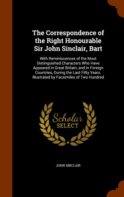 The Correspondence of the Right Honourable Sir John Sinclair, Bart The Correspondence of the Right Honourable Sir John Sinclair, Bart