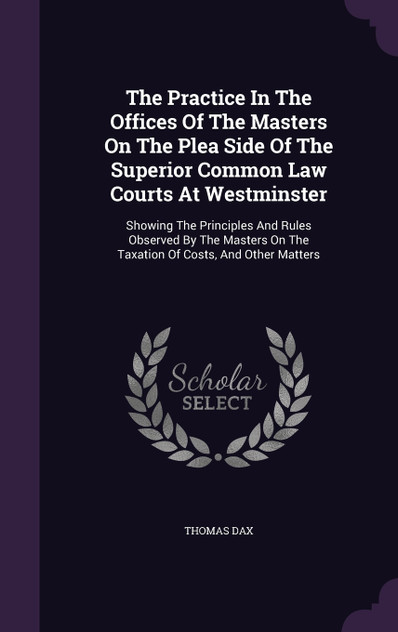 The Practice In The Offices Of The Masters On The Plea Side Of The Superior Common Law Courts At Westminster The Practice In The Offices Of The Masters On The Plea Side Of The Superior Common Law Courts At Westminster