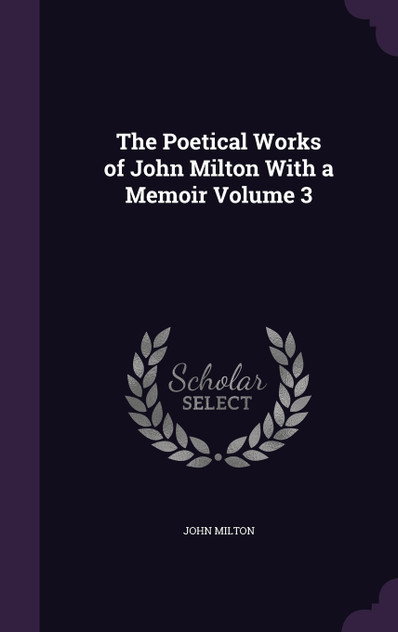 The Poetical Works of John Milton With a Memoir Volume 3 The Poetical Works of John Milton With a Memoir Volume 3