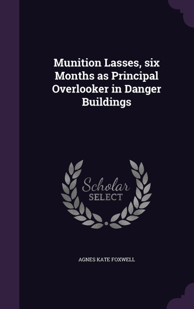 Munition Lasses, six Months as Principal Overlooker in Danger Buildings Munition Lasses, six Months as Principal Overlooker in Danger Buildings