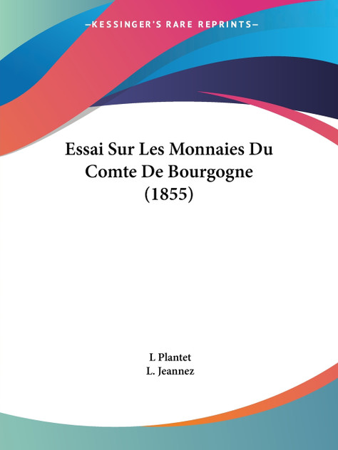 Essai Sur Les Monnaies Du Comte De Bourgogne (1855) Essai Sur Les Monnaies Du Comte De Bourgogne (1855)