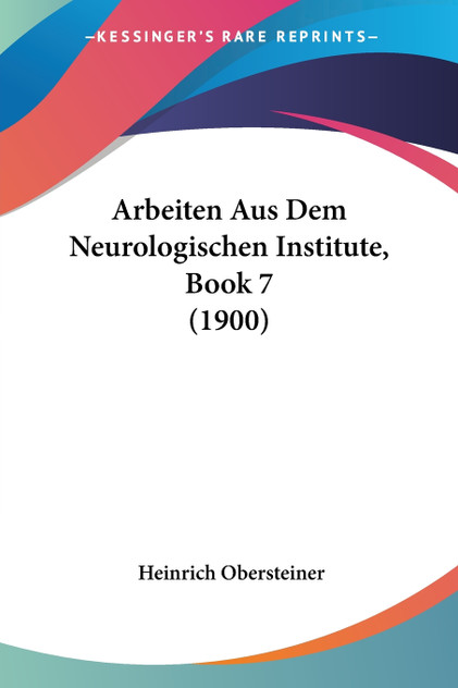 Arbeiten Aus Dem Neurologischen Institute, Book 7 (1900) Arbeiten Aus Dem Neurologischen Institute, Book 7 (1900)