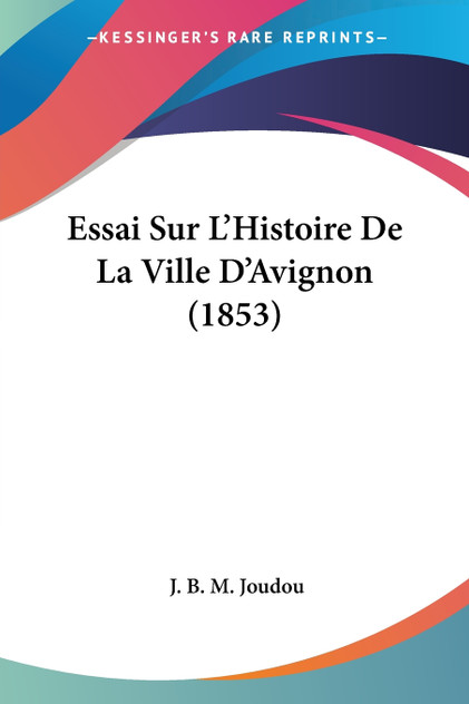Essai Sur L'Histoire De La Ville D'Avignon (1853) Essai Sur L'Histoire De La Ville D'Avignon (1853)