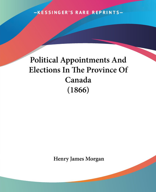 Political Appointments And Elections In The Province Of Canada (1866) Political Appointments And Elections In The Province Of Canada (1866)