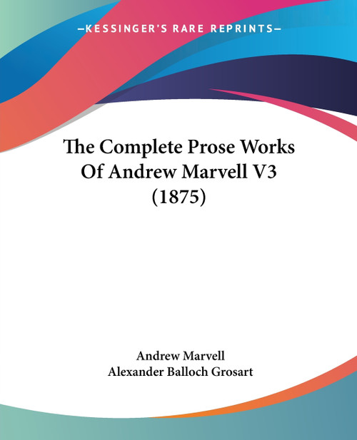 The Complete Prose Works Of Andrew Marvell V3 (1875) The Complete Prose Works Of Andrew Marvell V3 (1875)
