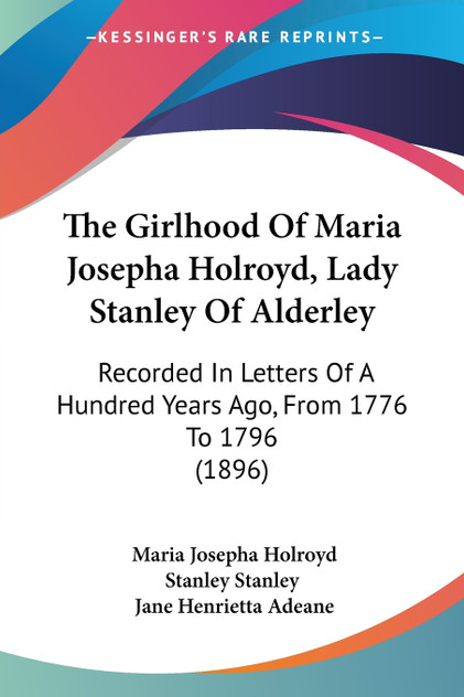The Girlhood Of Maria Josepha Holroyd, Lady Stanley Of Alderley The Girlhood Of Maria Josepha Holroyd, Lady Stanley Of Alderley