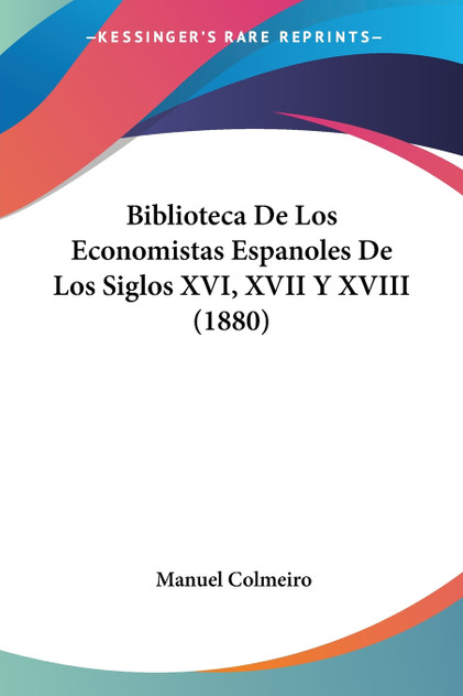 Biblioteca De Los Economistas Espanoles De Los Siglos XVI, XVII Y XVIII (1880) Biblioteca De Los Economistas Espanoles De Los Siglos XVI, XVII Y XVIII (1880)
