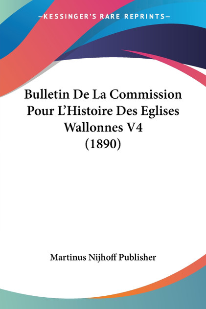 Bulletin De La Commission Pour L'Histoire Des Eglises Wallonnes V4 (1890) Bulletin De La Commission Pour L'Histoire Des Eglises Wallonnes V4 (1890)