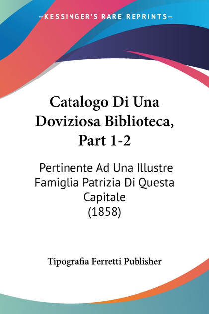 Catalogo Di Una Doviziosa Biblioteca, Part 1-2