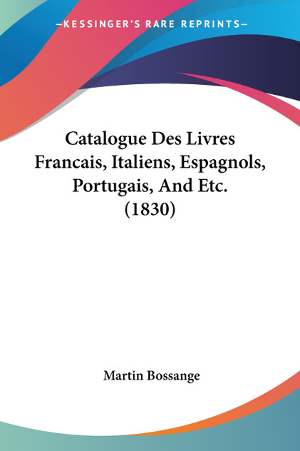 Catalogue Des Livres Francais, Italiens, Espagnols, Portugais, And Etc. (1830) Catalogue Des Livres Francais, Italiens, Espagnols, Portugais, And Etc. (1830)