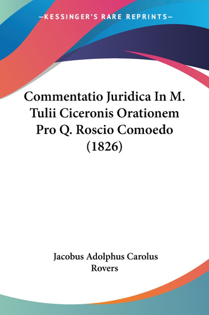 Commentatio Juridica In M. Tulii Ciceronis Orationem Pro Q. Roscio Comoedo (1826)