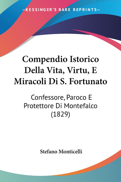 Compendio Istorico Della Vita, Virtu, E Miracoli Di S. Fortunato Compendio Istorico Della Vita, Virtu, E Miracoli Di S. Fortunato