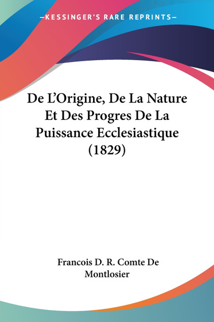 De L'Origine, De La Nature Et Des Progres De La Puissance Ecclesiastique (1829) De L'Origine, De La Nature Et Des Progres De La Puissance Ecclesiastique (1829)