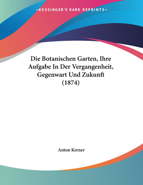 Die Botanischen Garten, Ihre Aufgabe In Der Vergangenheit, Gegenwart Und Zukunft (1874) Die Botanischen Garten, Ihre Aufgabe In Der Vergangenheit, Gegenwart Und Zukunft (1874)