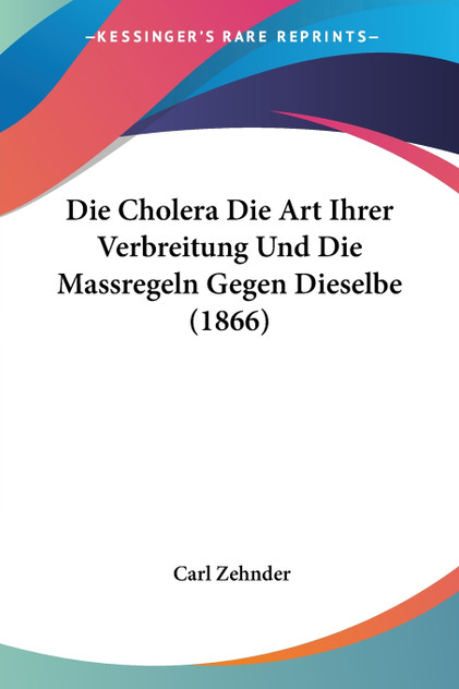 Die Cholera Die Art Ihrer Verbreitung Und Die Massregeln Gegen Dieselbe (1866) Die Cholera Die Art Ihrer Verbreitung Und Die Massregeln Gegen Dieselbe (1866)