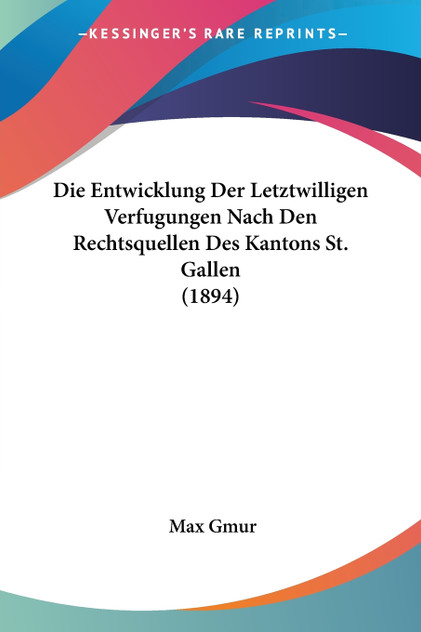 Die Entwicklung Der Letztwilligen Verfugungen Nach Den Rechtsquellen Des Kantons St. Gallen (1894)
