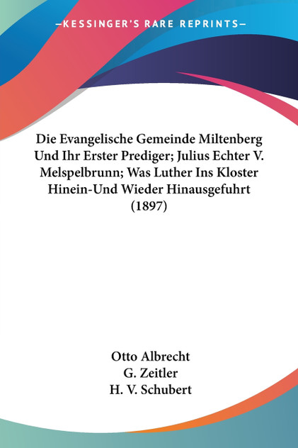 Die Evangelische Gemeinde Miltenberg Und Ihr Erster Prediger; Julius Echter V. Melspelbrunn; Was Luther Ins Kloster Hinein-Und Wieder Hinausgefuhrt (1897) Die Evangelische Gemeinde Miltenberg Und Ihr Erster Prediger; Julius Echter V. Melspelbrunn; Was Luther Ins Kloster Hinein-Und Wieder Hinausgefuhrt (1897)