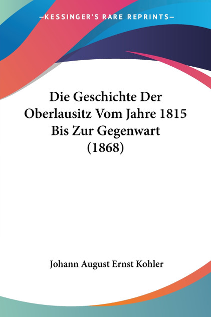 Die Geschichte Der Oberlausitz Vom Jahre 1815 Bis Zur Gegenwart (1868) Die Geschichte Der Oberlausitz Vom Jahre 1815 Bis Zur Gegenwart (1868)
