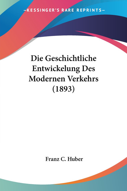 Die Geschichtliche Entwickelung Des Modernen Verkehrs (1893) Die Geschichtliche Entwickelung Des Modernen Verkehrs (1893)