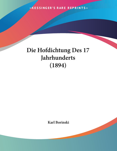 Die Hofdichtung Des 17 Jahrhunderts (1894) Die Hofdichtung Des 17 Jahrhunderts (1894)