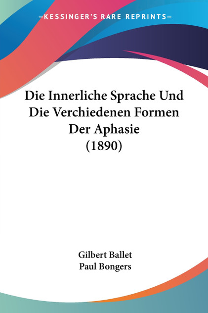 Die Innerliche Sprache Und Die Verchiedenen Formen Der Aphasie (1890) Die Innerliche Sprache Und Die Verchiedenen Formen Der Aphasie (1890)