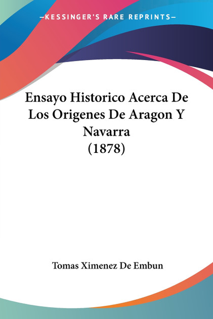 Ensayo Historico Acerca De Los Origenes De Aragon Y Navarra (1878) Ensayo Historico Acerca De Los Origenes De Aragon Y Navarra (1878)