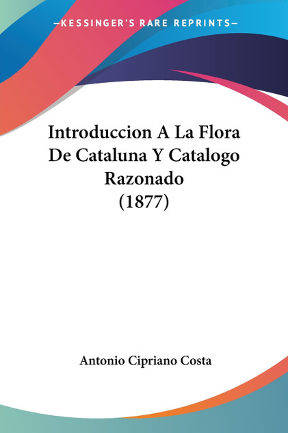 Introduccion A La Flora De Cataluna Y Catalogo Razonado (1877) Introduccion A La Flora De Cataluna Y Catalogo Razonado (1877)