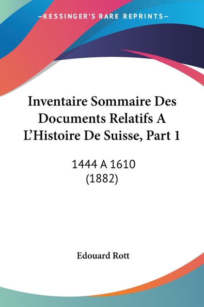 Inventaire Sommaire Des Documents Relatifs A L'Histoire De Suisse, Part 1 Inventaire Sommaire Des Documents Relatifs A L'Histoire De Suisse, Part 1