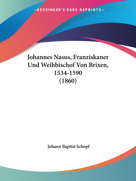 Johannes Nasus, Franziskaner Und Weihbischof Von Brixen, 1534-1590 (1860) Johannes Nasus, Franziskaner Und Weihbischof Von Brixen, 1534-1590 (1860)