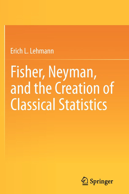 Fisher, Neyman, and the Creation of Classical Statistics Fisher, Neyman, and the Creation of Classical Statistics