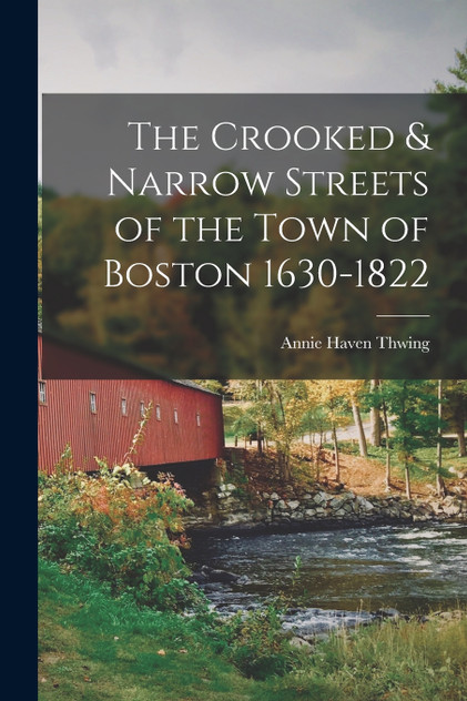 The Crooked & Narrow Streets of the Town of Boston 1630-1822 The Crooked & Narrow Streets of the Town of Boston 1630-1822