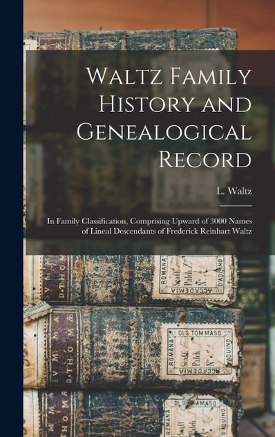 Waltz Family History and Genealogical Record Waltz Family History and Genealogical Record