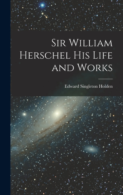 Sir William Herschel His Life and Works Sir William Herschel His Life and Works