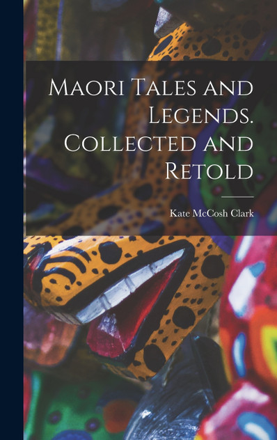 Maori Tales and Legends. Collected and Retold Maori Tales and Legends. Collected and Retold