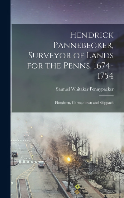 Hendrick Pannebecker, Surveyor of Lands for the Penns, 1674-1754 Hendrick Pannebecker, Surveyor of Lands for the Penns, 1674-1754
