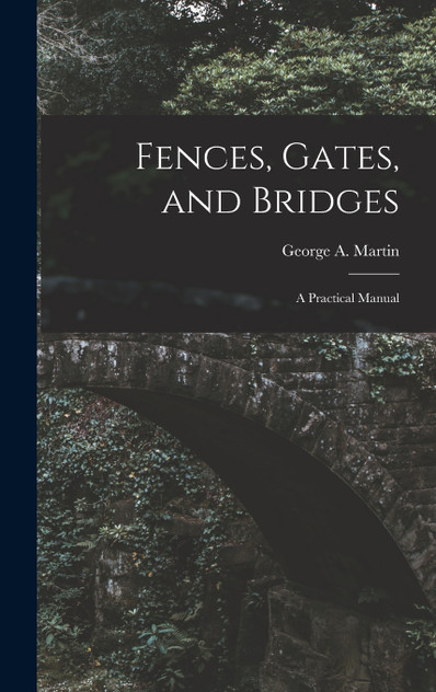 Fences, Gates, and Bridges; a Practical Manual Fences, Gates, and Bridges; a Practical Manual