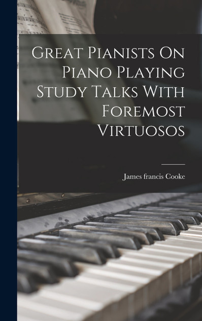 Great Pianists On Piano Playing Study Talks With Foremost Virtuosos Great Pianists On Piano Playing Study Talks With Foremost Virtuosos