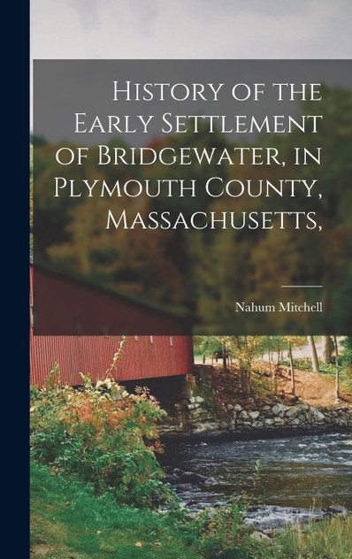 History of the Early Settlement of Bridgewater, in Plymouth County, Massachusetts, History of the Early Settlement of Bridgewater, in Plymouth County, Massachusetts,