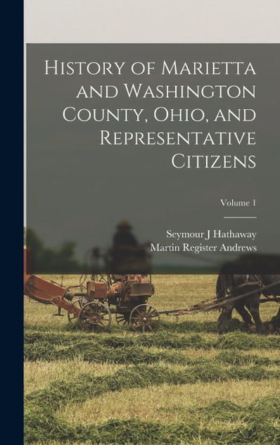History of Marietta and Washington County, Ohio, and Representative Citizens; Volume 1 History of Marietta and Washington County, Ohio, and Representative Citizens; Volume 1